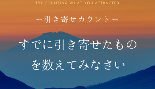 【引き寄せカウント】すでに引き寄せたものを数えてみなさい